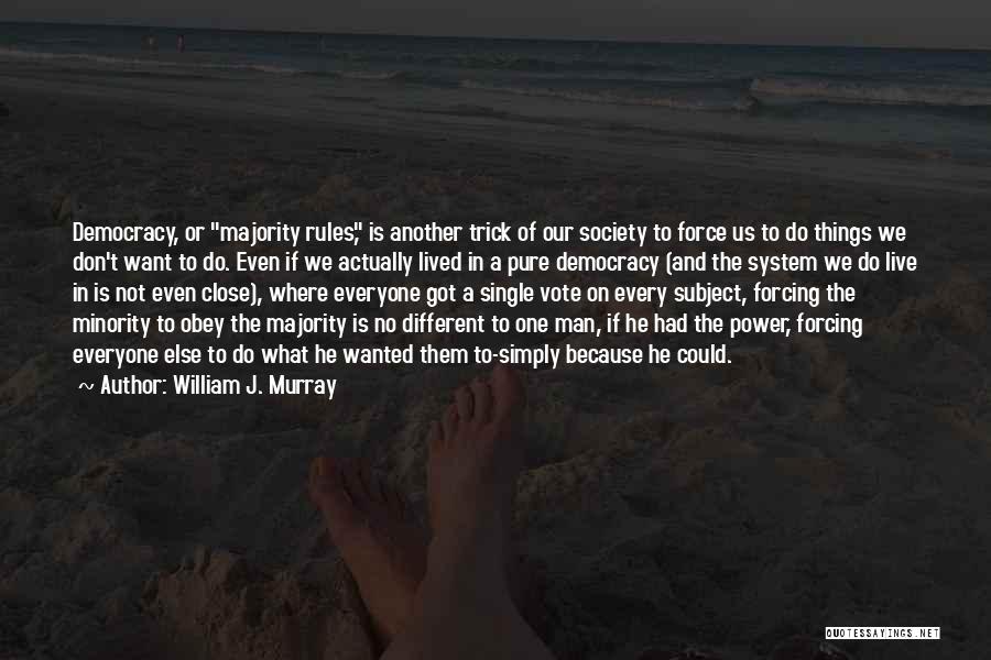 William J. Murray Quotes: Democracy, Or Majority Rules, Is Another Trick Of Our Society To Force Us To Do Things We Don't Want To