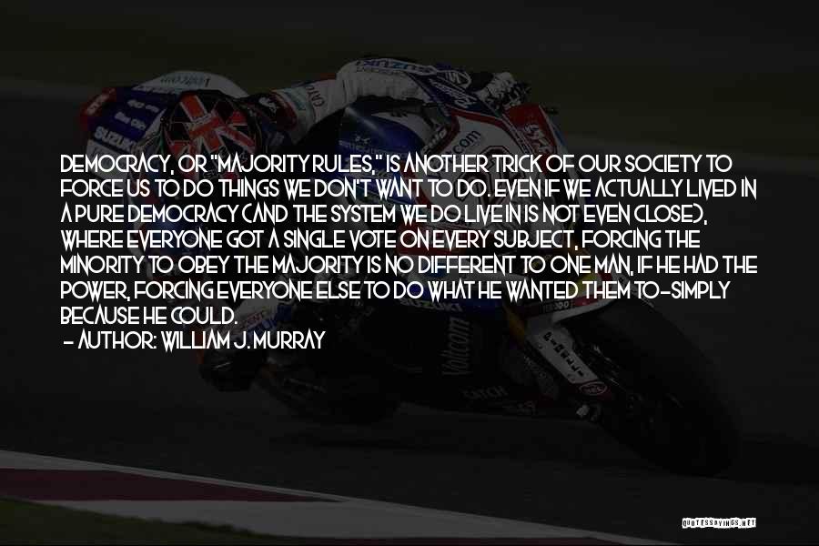 William J. Murray Quotes: Democracy, Or Majority Rules, Is Another Trick Of Our Society To Force Us To Do Things We Don't Want To