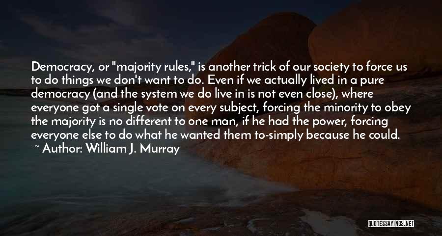 William J. Murray Quotes: Democracy, Or Majority Rules, Is Another Trick Of Our Society To Force Us To Do Things We Don't Want To