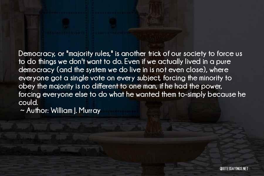 William J. Murray Quotes: Democracy, Or Majority Rules, Is Another Trick Of Our Society To Force Us To Do Things We Don't Want To