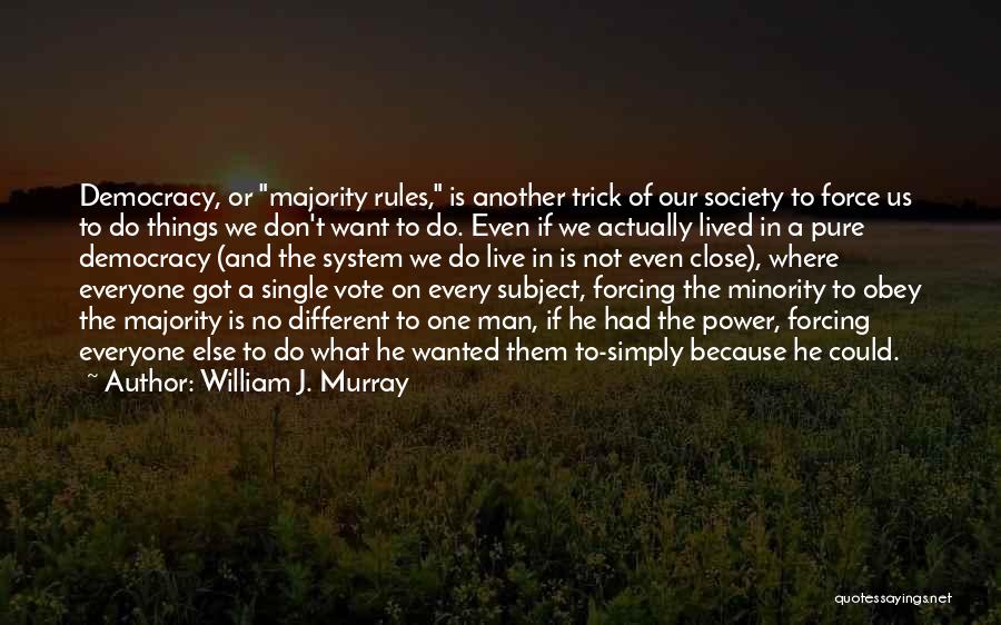 William J. Murray Quotes: Democracy, Or Majority Rules, Is Another Trick Of Our Society To Force Us To Do Things We Don't Want To