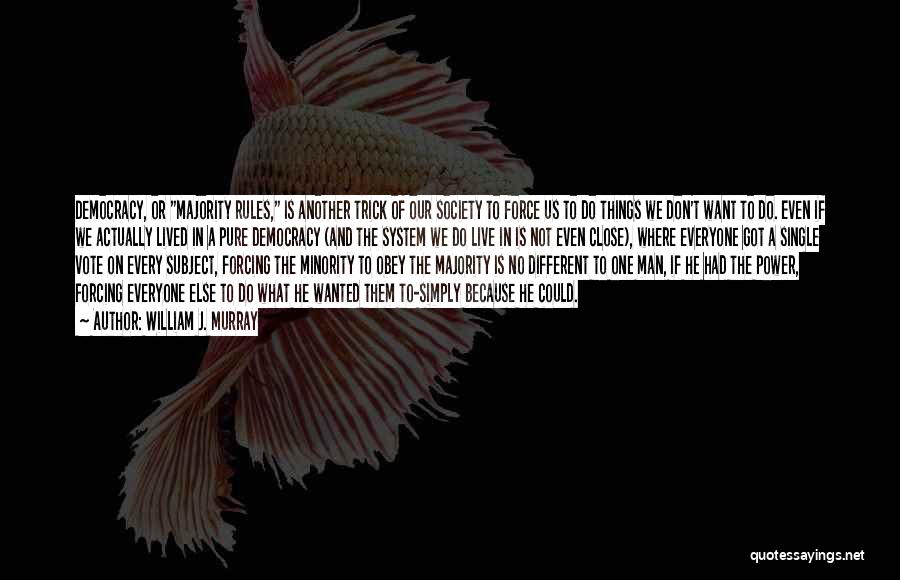 William J. Murray Quotes: Democracy, Or Majority Rules, Is Another Trick Of Our Society To Force Us To Do Things We Don't Want To