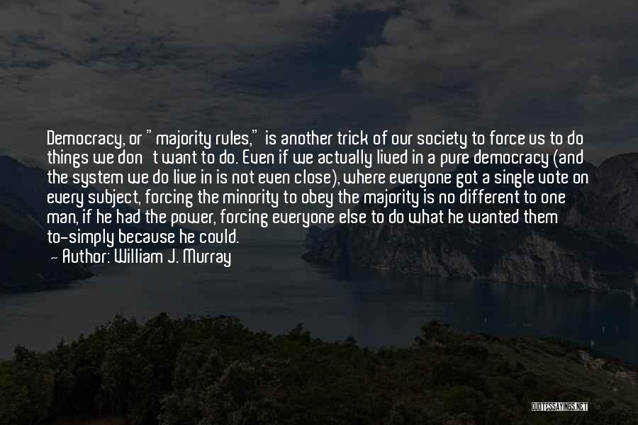 William J. Murray Quotes: Democracy, Or Majority Rules, Is Another Trick Of Our Society To Force Us To Do Things We Don't Want To