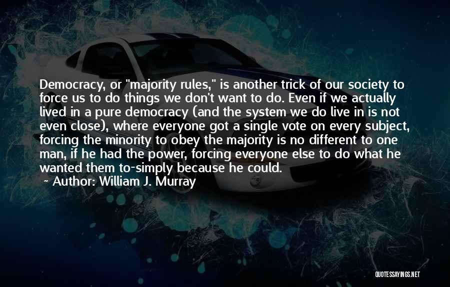 William J. Murray Quotes: Democracy, Or Majority Rules, Is Another Trick Of Our Society To Force Us To Do Things We Don't Want To