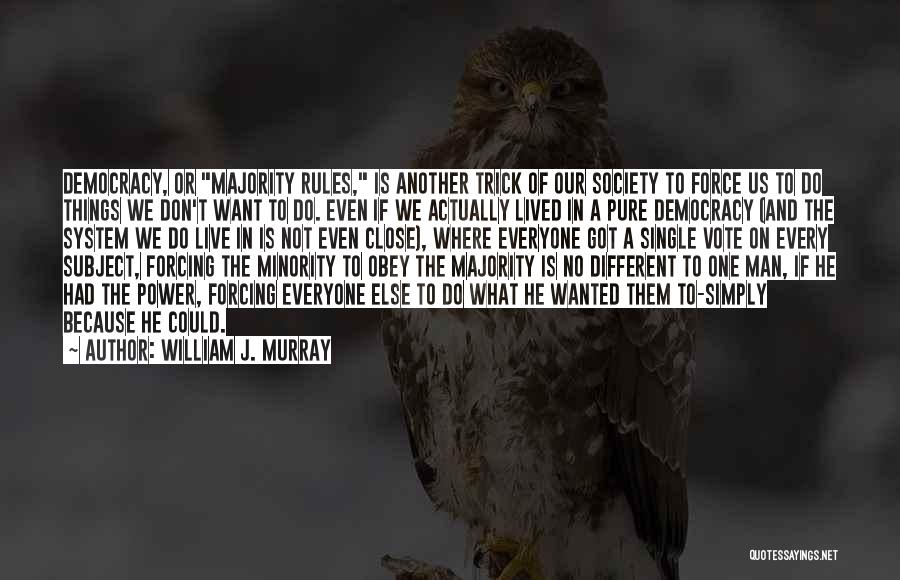 William J. Murray Quotes: Democracy, Or Majority Rules, Is Another Trick Of Our Society To Force Us To Do Things We Don't Want To