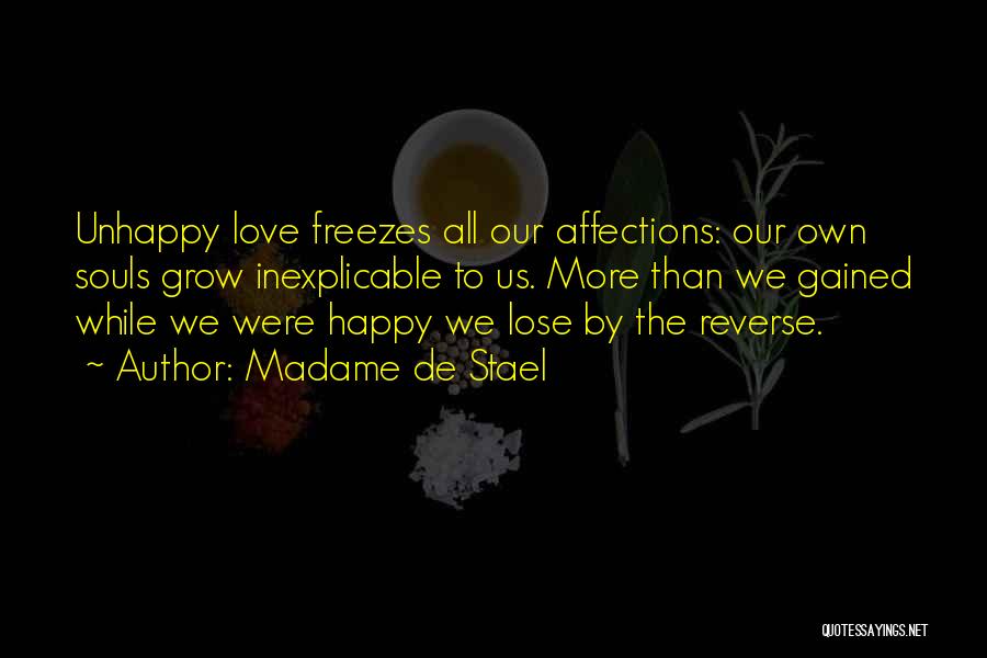 Madame De Stael Quotes: Unhappy Love Freezes All Our Affections: Our Own Souls Grow Inexplicable To Us. More Than We Gained While We Were