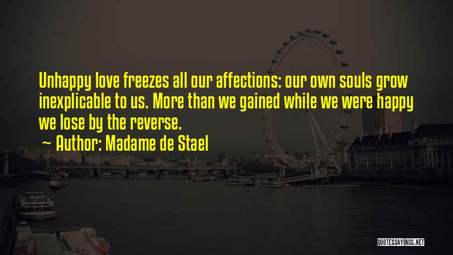 Madame De Stael Quotes: Unhappy Love Freezes All Our Affections: Our Own Souls Grow Inexplicable To Us. More Than We Gained While We Were