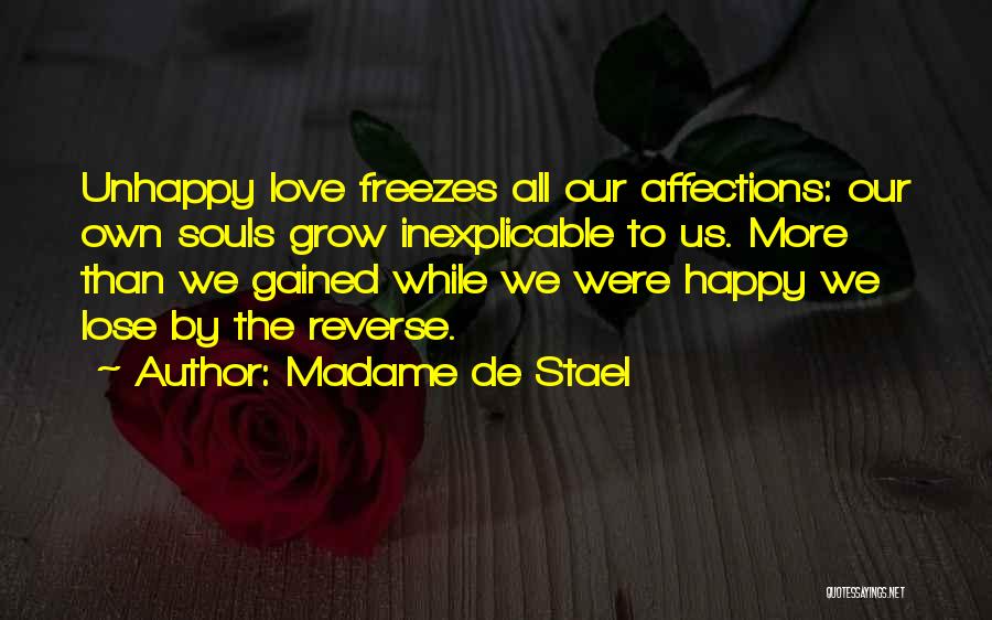 Madame De Stael Quotes: Unhappy Love Freezes All Our Affections: Our Own Souls Grow Inexplicable To Us. More Than We Gained While We Were