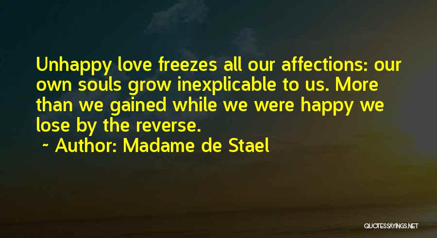 Madame De Stael Quotes: Unhappy Love Freezes All Our Affections: Our Own Souls Grow Inexplicable To Us. More Than We Gained While We Were