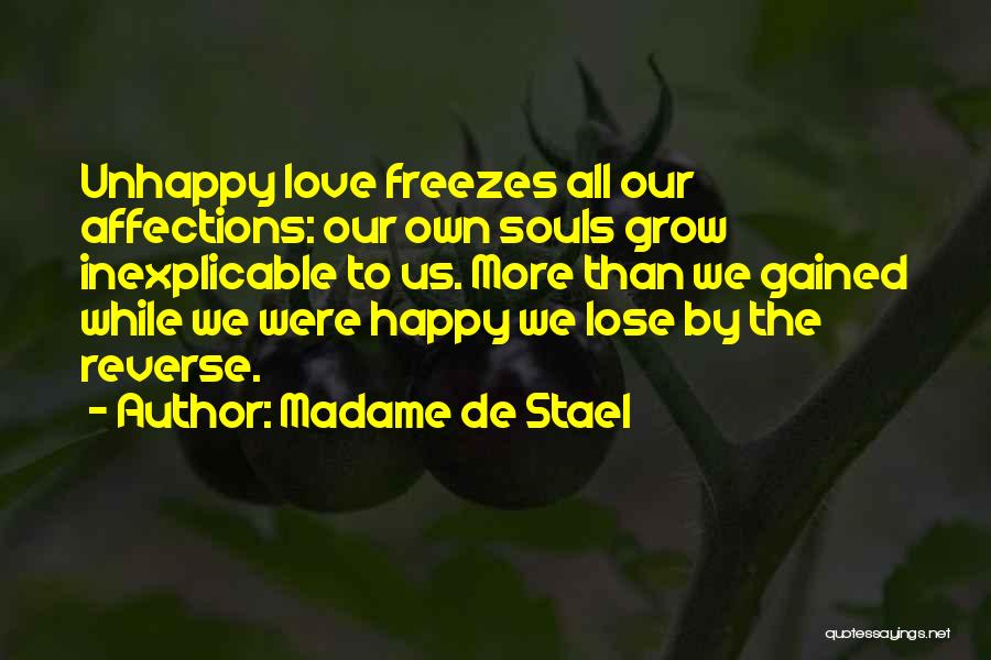Madame De Stael Quotes: Unhappy Love Freezes All Our Affections: Our Own Souls Grow Inexplicable To Us. More Than We Gained While We Were