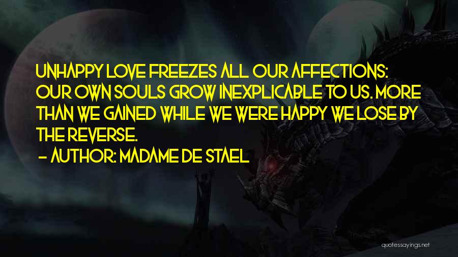 Madame De Stael Quotes: Unhappy Love Freezes All Our Affections: Our Own Souls Grow Inexplicable To Us. More Than We Gained While We Were