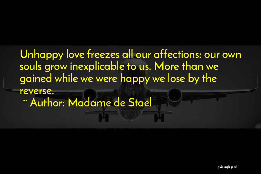 Madame De Stael Quotes: Unhappy Love Freezes All Our Affections: Our Own Souls Grow Inexplicable To Us. More Than We Gained While We Were