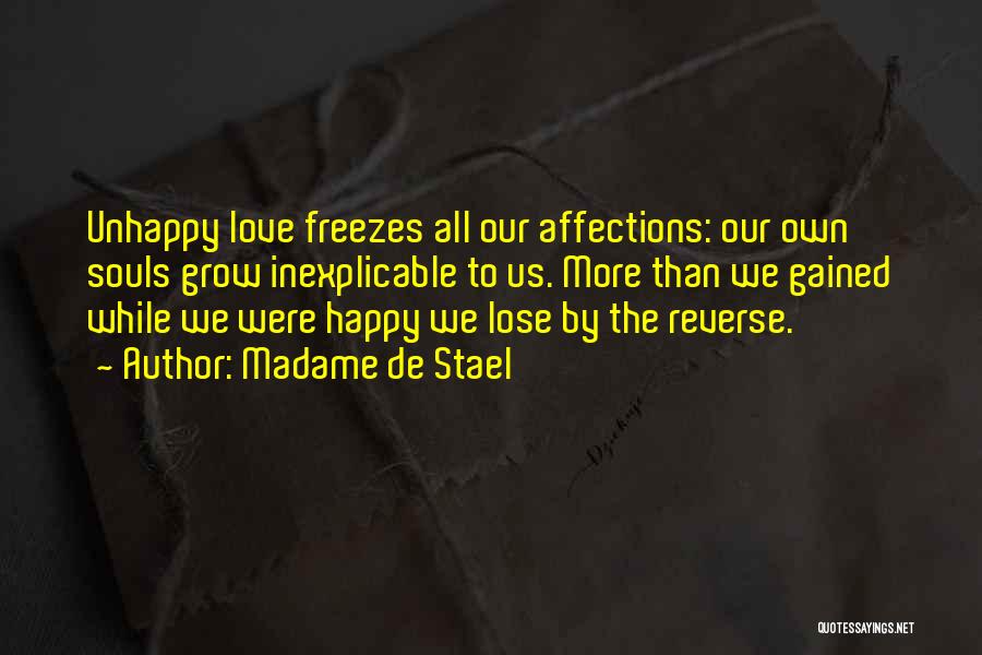 Madame De Stael Quotes: Unhappy Love Freezes All Our Affections: Our Own Souls Grow Inexplicable To Us. More Than We Gained While We Were