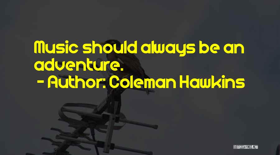 Coleman Hawkins Quotes: Music Should Always Be An Adventure.