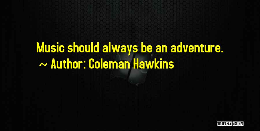 Coleman Hawkins Quotes: Music Should Always Be An Adventure.