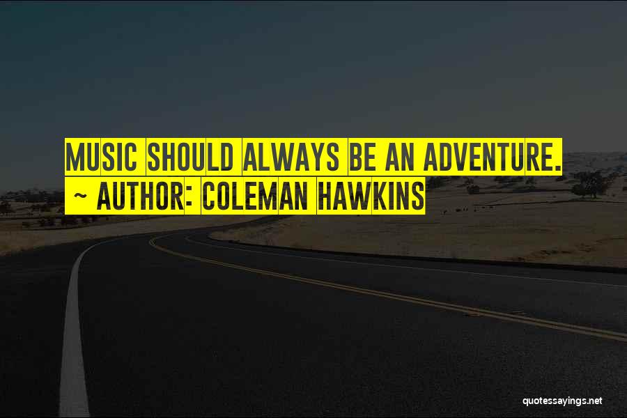 Coleman Hawkins Quotes: Music Should Always Be An Adventure.