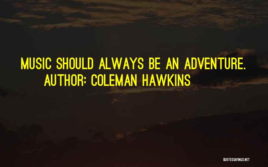 Coleman Hawkins Quotes: Music Should Always Be An Adventure.