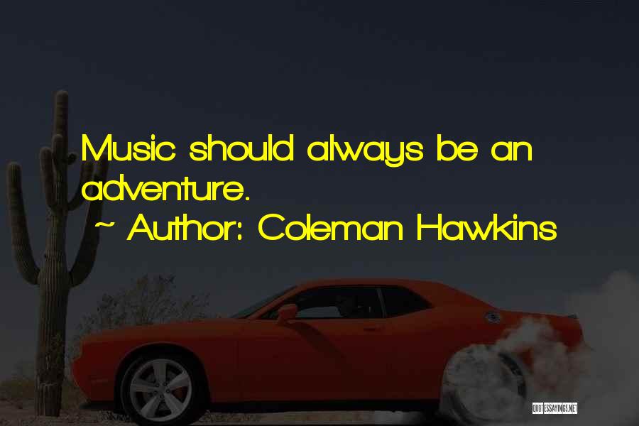 Coleman Hawkins Quotes: Music Should Always Be An Adventure.