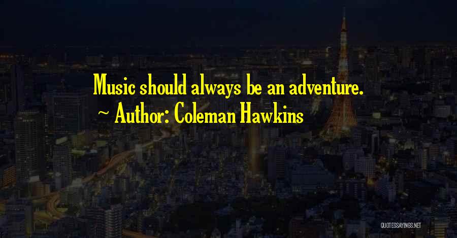 Coleman Hawkins Quotes: Music Should Always Be An Adventure.