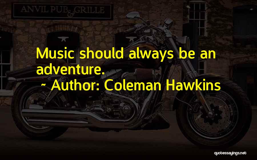 Coleman Hawkins Quotes: Music Should Always Be An Adventure.