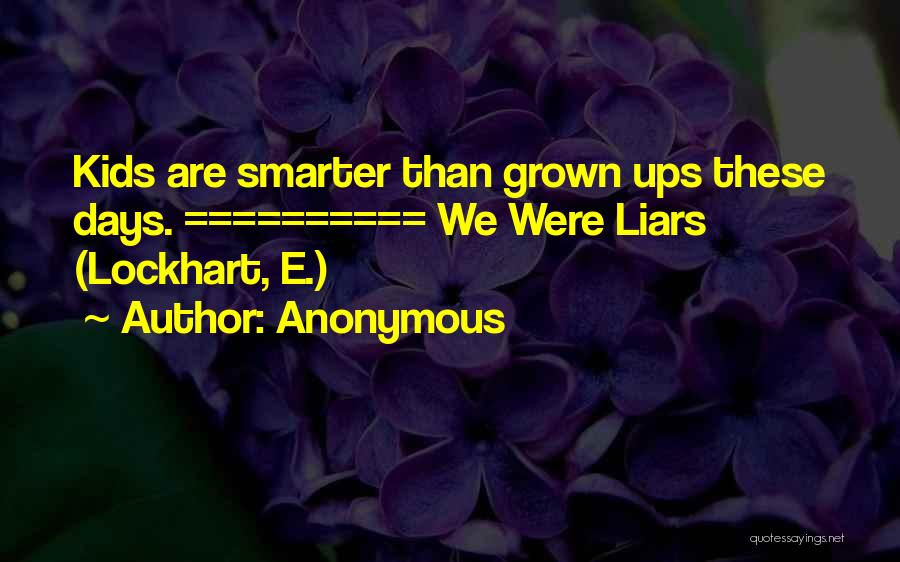 Anonymous Quotes: Kids Are Smarter Than Grown Ups These Days. ========== We Were Liars (lockhart, E.)