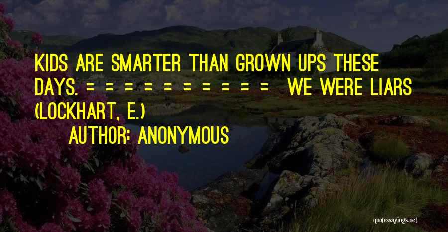 Anonymous Quotes: Kids Are Smarter Than Grown Ups These Days. ========== We Were Liars (lockhart, E.)