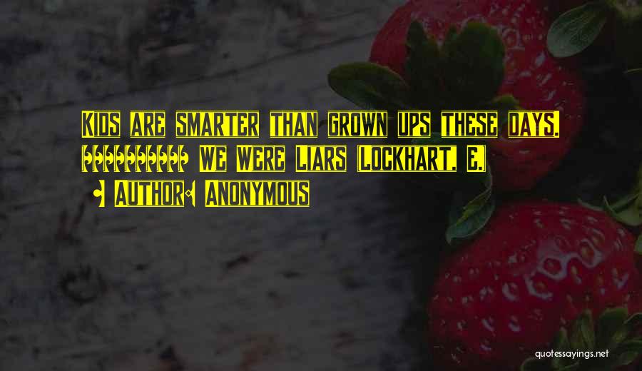 Anonymous Quotes: Kids Are Smarter Than Grown Ups These Days. ========== We Were Liars (lockhart, E.)