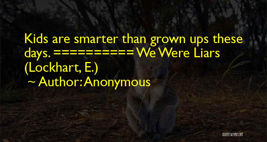 Anonymous Quotes: Kids Are Smarter Than Grown Ups These Days. ========== We Were Liars (lockhart, E.)