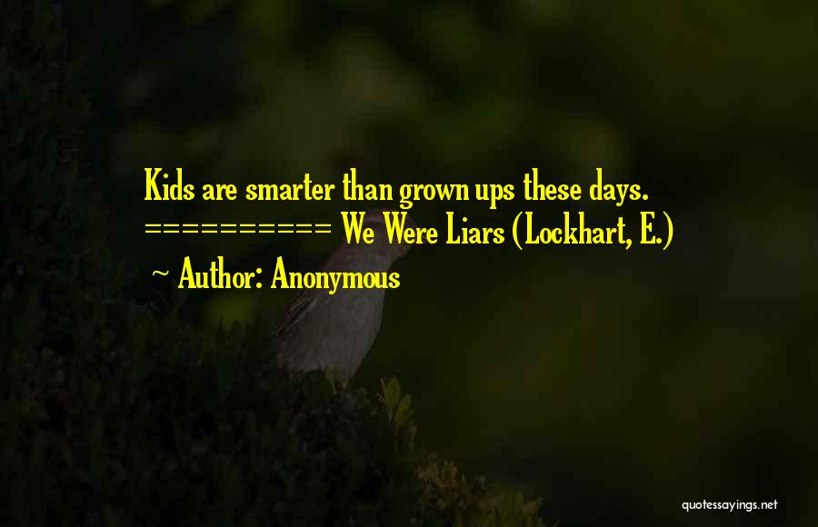 Anonymous Quotes: Kids Are Smarter Than Grown Ups These Days. ========== We Were Liars (lockhart, E.)