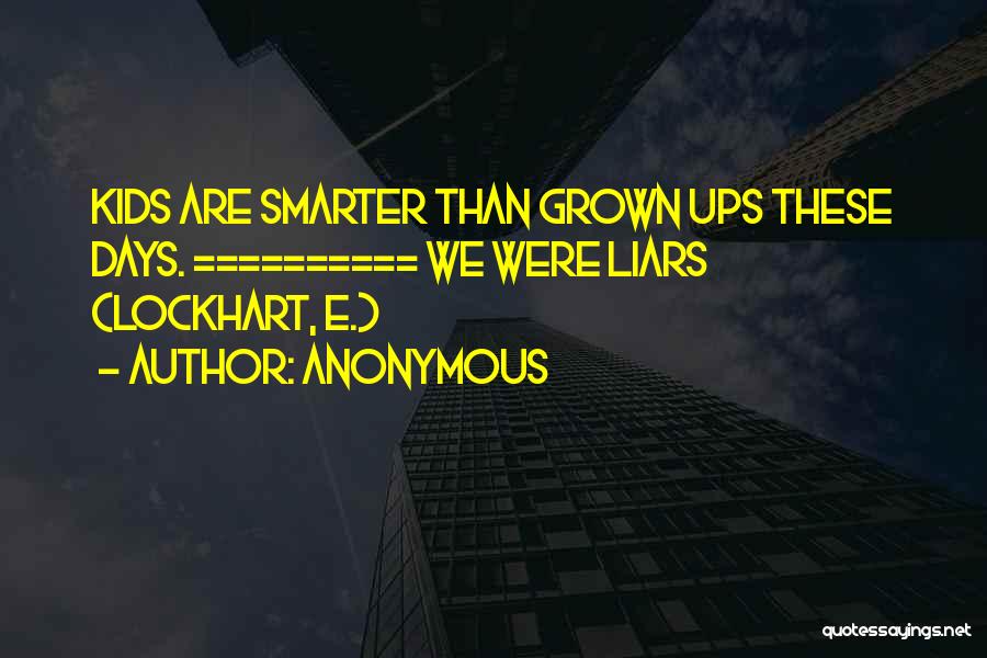 Anonymous Quotes: Kids Are Smarter Than Grown Ups These Days. ========== We Were Liars (lockhart, E.)