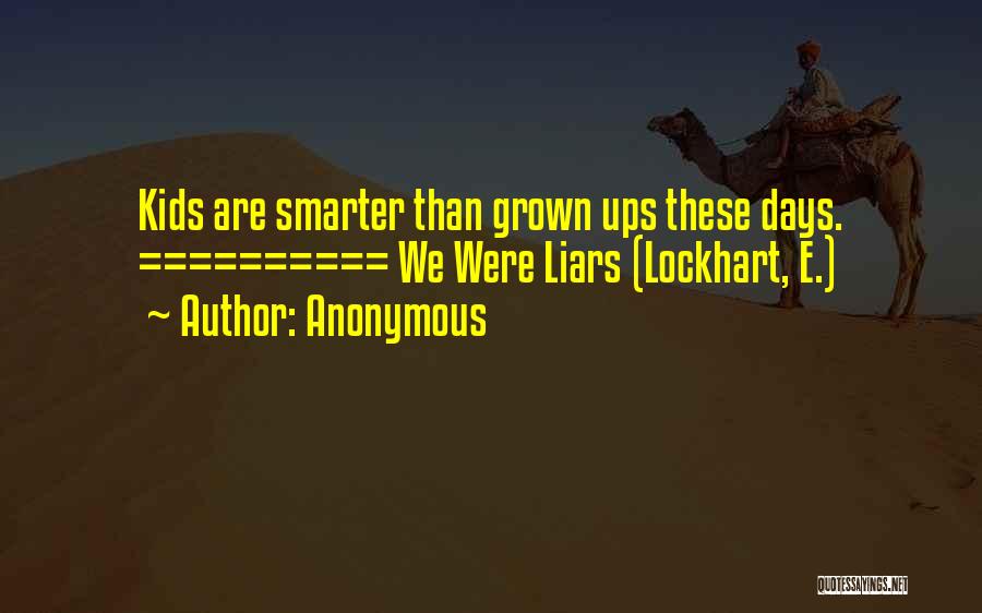Anonymous Quotes: Kids Are Smarter Than Grown Ups These Days. ========== We Were Liars (lockhart, E.)