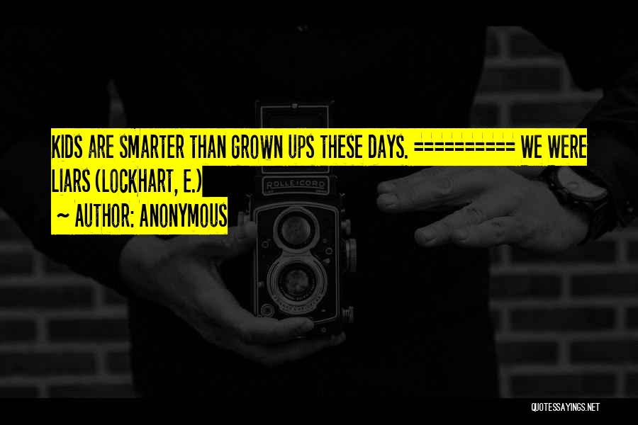 Anonymous Quotes: Kids Are Smarter Than Grown Ups These Days. ========== We Were Liars (lockhart, E.)