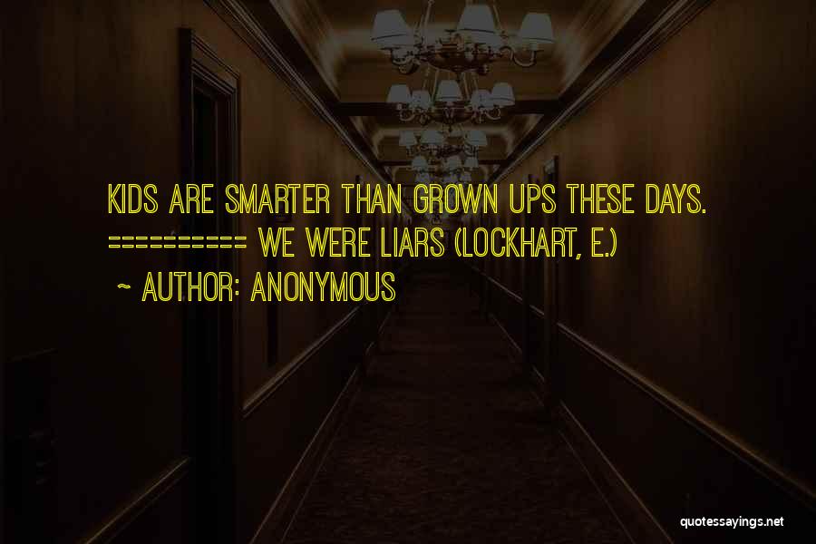 Anonymous Quotes: Kids Are Smarter Than Grown Ups These Days. ========== We Were Liars (lockhart, E.)