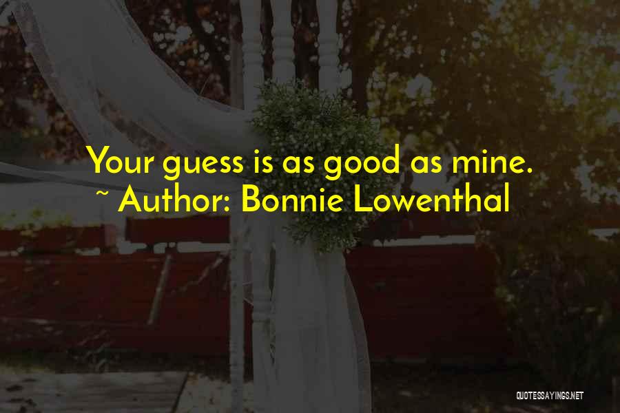 Bonnie Lowenthal Quotes: Your Guess Is As Good As Mine.