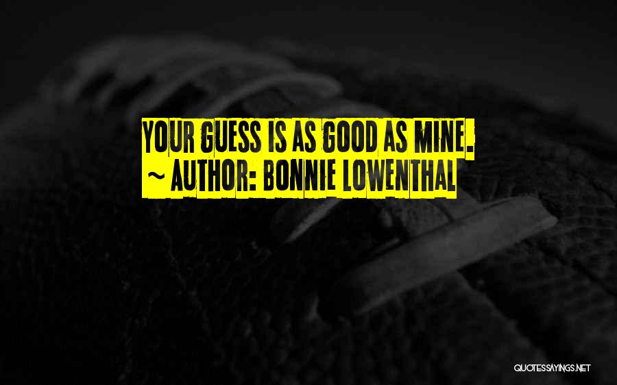 Bonnie Lowenthal Quotes: Your Guess Is As Good As Mine.