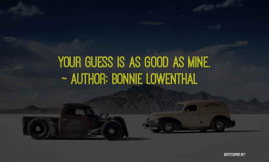Bonnie Lowenthal Quotes: Your Guess Is As Good As Mine.