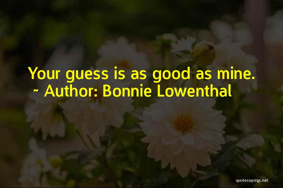Bonnie Lowenthal Quotes: Your Guess Is As Good As Mine.