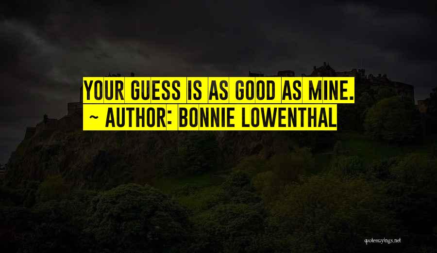 Bonnie Lowenthal Quotes: Your Guess Is As Good As Mine.