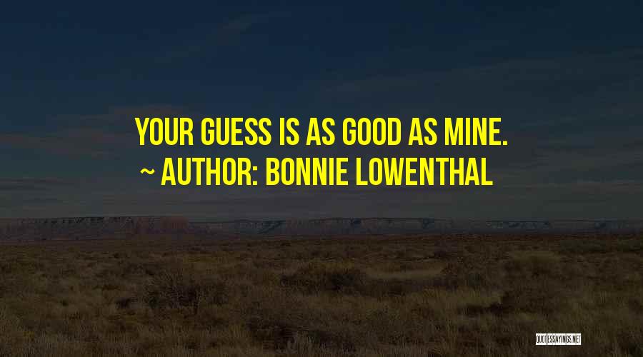 Bonnie Lowenthal Quotes: Your Guess Is As Good As Mine.
