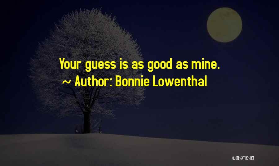 Bonnie Lowenthal Quotes: Your Guess Is As Good As Mine.