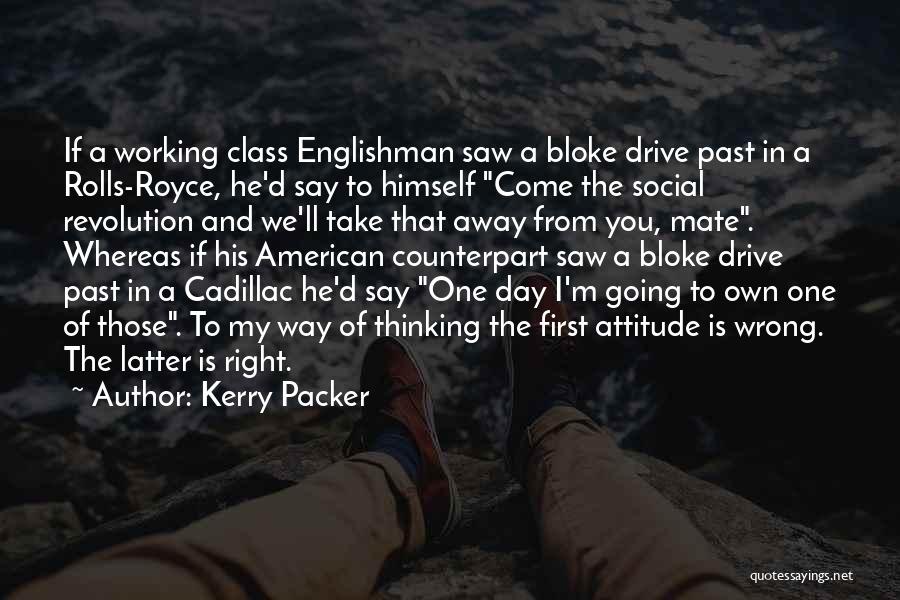 Kerry Packer Quotes: If A Working Class Englishman Saw A Bloke Drive Past In A Rolls-royce, He'd Say To Himself Come The Social