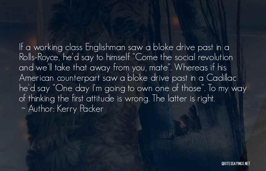 Kerry Packer Quotes: If A Working Class Englishman Saw A Bloke Drive Past In A Rolls-royce, He'd Say To Himself Come The Social