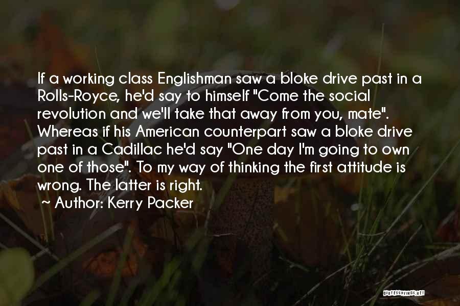 Kerry Packer Quotes: If A Working Class Englishman Saw A Bloke Drive Past In A Rolls-royce, He'd Say To Himself Come The Social