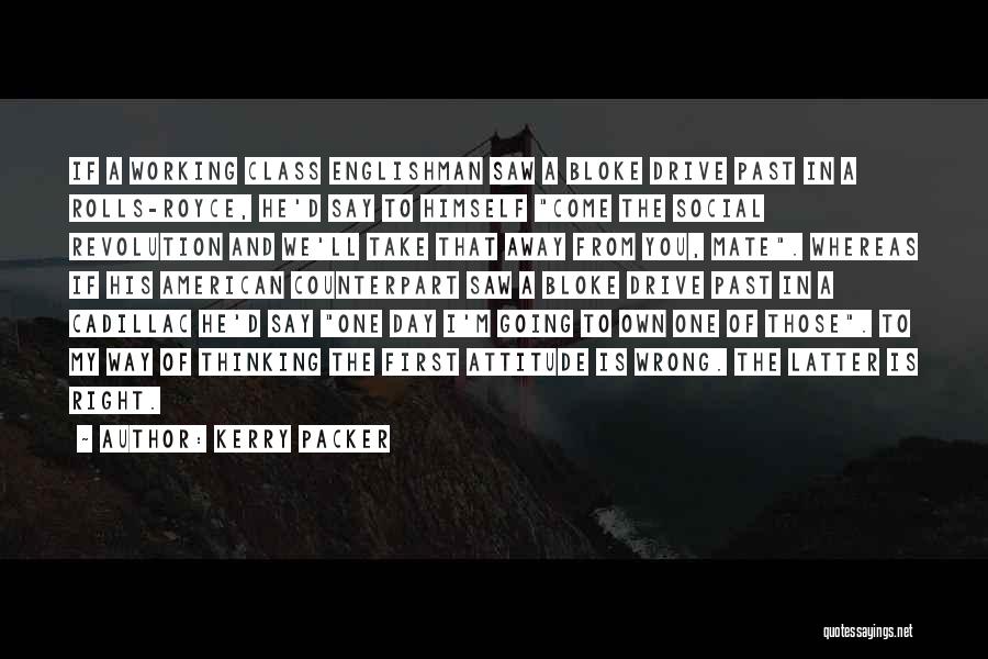 Kerry Packer Quotes: If A Working Class Englishman Saw A Bloke Drive Past In A Rolls-royce, He'd Say To Himself Come The Social
