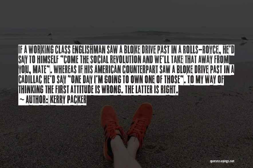 Kerry Packer Quotes: If A Working Class Englishman Saw A Bloke Drive Past In A Rolls-royce, He'd Say To Himself Come The Social