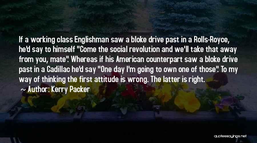 Kerry Packer Quotes: If A Working Class Englishman Saw A Bloke Drive Past In A Rolls-royce, He'd Say To Himself Come The Social