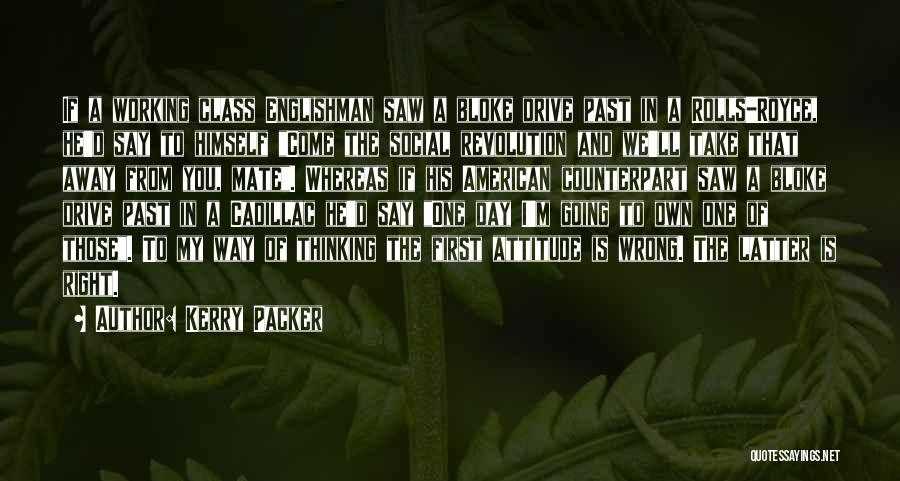 Kerry Packer Quotes: If A Working Class Englishman Saw A Bloke Drive Past In A Rolls-royce, He'd Say To Himself Come The Social