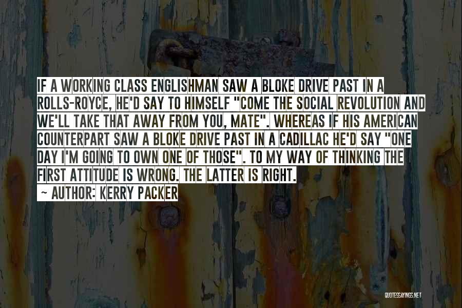 Kerry Packer Quotes: If A Working Class Englishman Saw A Bloke Drive Past In A Rolls-royce, He'd Say To Himself Come The Social