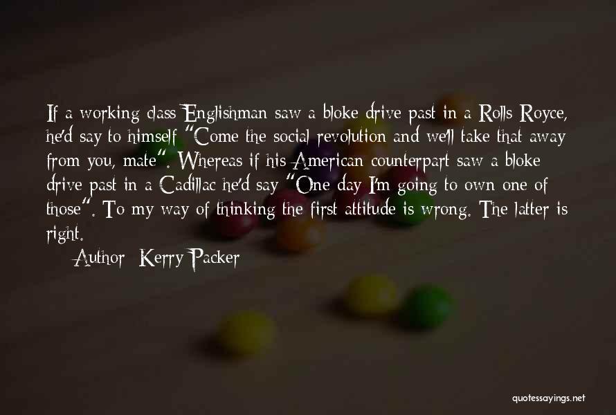 Kerry Packer Quotes: If A Working Class Englishman Saw A Bloke Drive Past In A Rolls-royce, He'd Say To Himself Come The Social