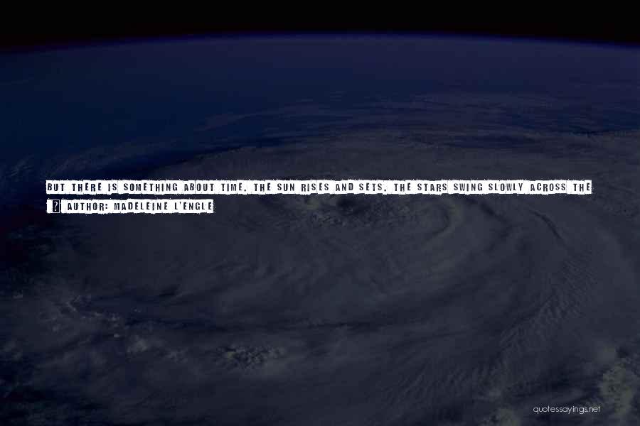 Madeleine L'Engle Quotes: But There Is Something About Time. The Sun Rises And Sets. The Stars Swing Slowly Across The Sky And Fade.